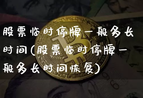股票临时停牌一般多长时间(股票临时停牌一般多长时间恢复)_https://www.cangshenghg.com_科创板_第1张