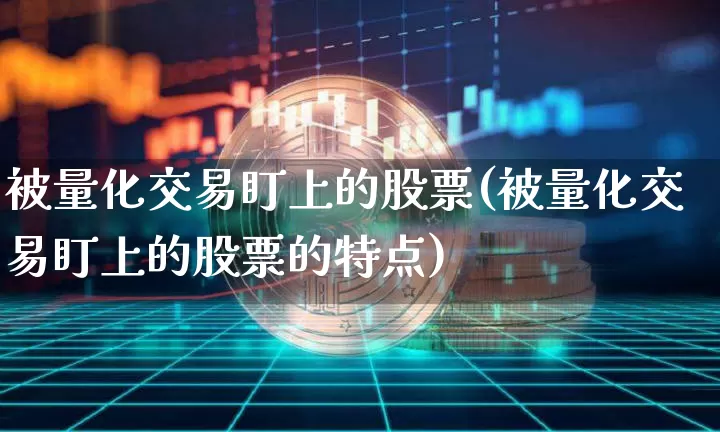 被量化交易盯上的股票(被量化交易盯上的股票的特点)_https://www.cangshenghg.com_北交所_第1张