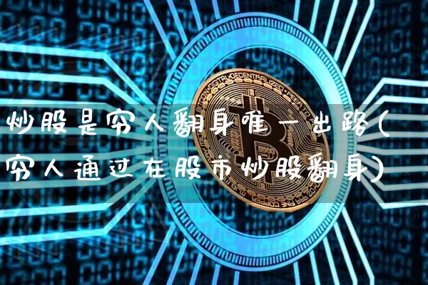 炒股是穷人翻身唯一出路(穷人通过在股市炒股翻身)_https://www.cangshenghg.com_创业板_第1张