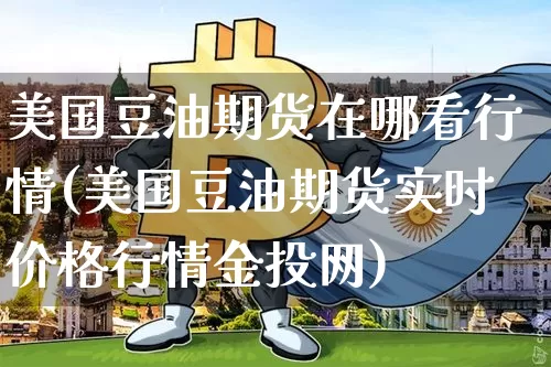 美国豆油期货在哪看行情(美国豆油期货实时价格行情金投网)_https://www.cangshenghg.com_A股_第1张