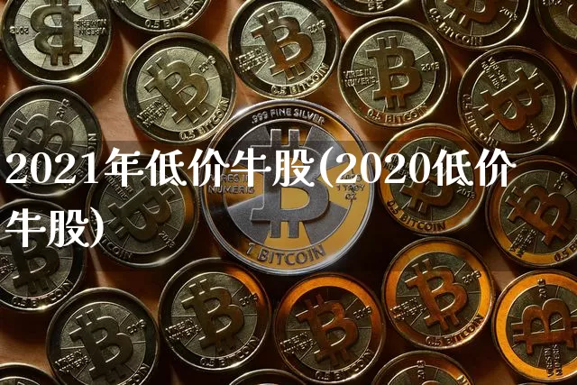 2021年低价牛股(2020低价牛股)_https://www.cangshenghg.com_创业板_第1张