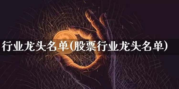 行业龙头名单(股票行业龙头名单)_https://www.cangshenghg.com_创业板_第1张