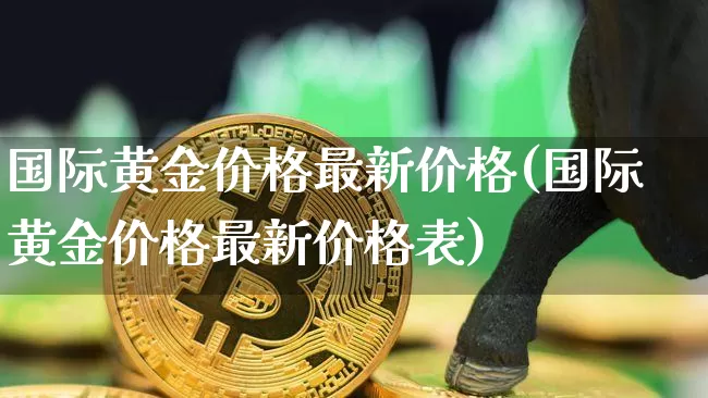 国际黄金价格最新价格(国际黄金价格最新价格表)_https://www.cangshenghg.com_财经新闻_第1张