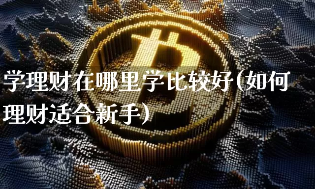 学理财在哪里学比较好(如何理财适合新手)_A股_第1张_华信财经网 学理财在哪里学比较好(如何理财适合新手)_https://www.cangshenghg.com_A股_第1张