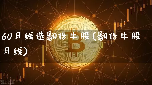 60月线选翻倍牛股(翻倍牛股月线)_https://www.cangshenghg.com_北交所_第1张