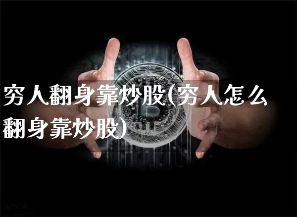 穷人翻身靠炒股(穷人怎么翻身靠炒股)_https://www.cangshenghg.com_财经新闻_第1张