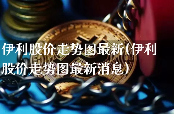 伊利股价走势图最新(伊利股价走势图最新消息)_https://www.cangshenghg.com_创业板_第1张