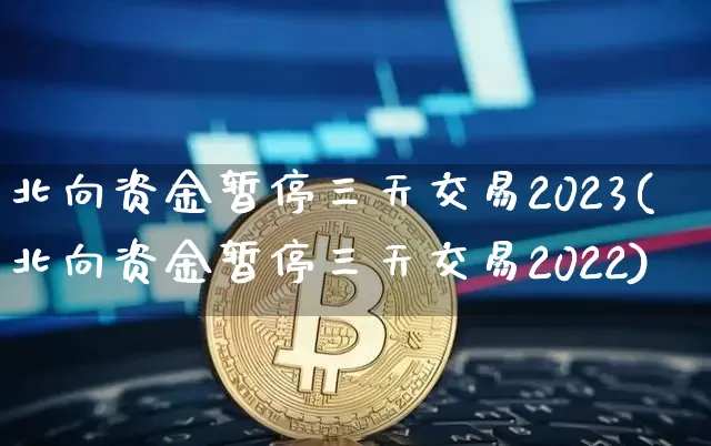 北向资金暂停三天交易2023(北向资金暂停三天交易2022)_https://www.cangshenghg.com_财经新闻_第1张