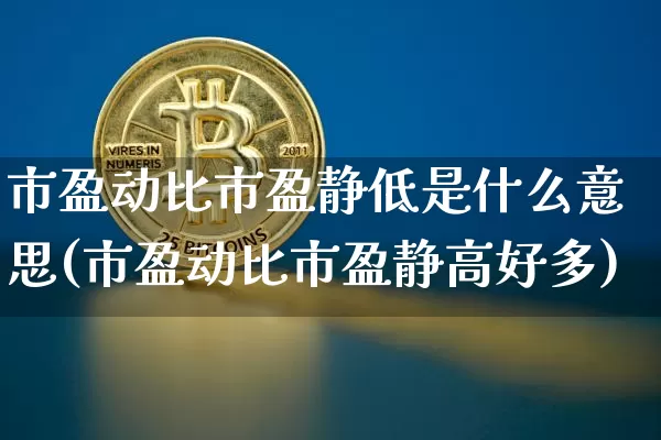 市盈动比市盈静低是什么意思(市盈动比市盈静高好多)_https://www.cangshenghg.com_科创板_第1张