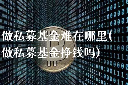 做私募基金难在哪里(做私募基金挣钱吗)_https://www.cangshenghg.com_创业板_第1张