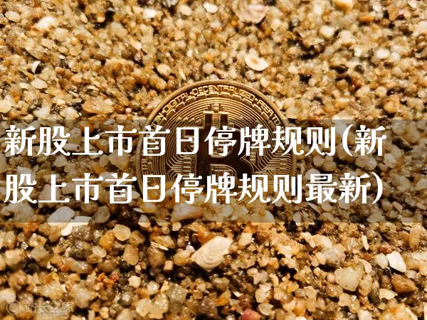 新股上市首日停牌规则(新股上市首日停牌规则最新)_https://www.cangshenghg.com_北交所_第1张