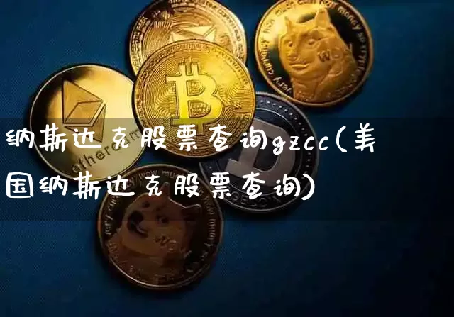 纳斯达克股票查询gzcc(美国纳斯达克股票查询)_https://www.cangshenghg.com_北交所_第1张
