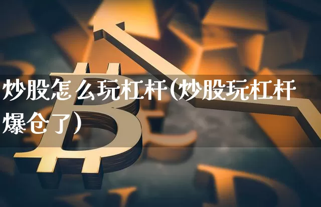 炒股怎么玩杠杆(炒股玩杠杆爆仓了)_https://www.cangshenghg.com_创业板_第1张