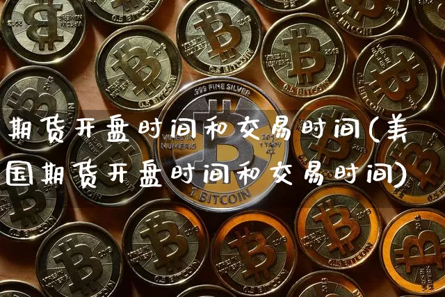 期货开盘时间和交易时间(美国期货开盘时间和交易时间)_https://www.cangshenghg.com_创业板_第1张