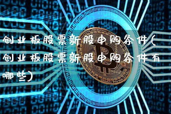 创业板股票新股申购条件(创业板股票新股申购条件有哪些)_https://www.cangshenghg.com_财经新闻_第1张