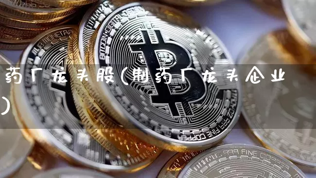 药厂龙头股(制药厂龙头企业)_https://www.cangshenghg.com_北交所_第1张