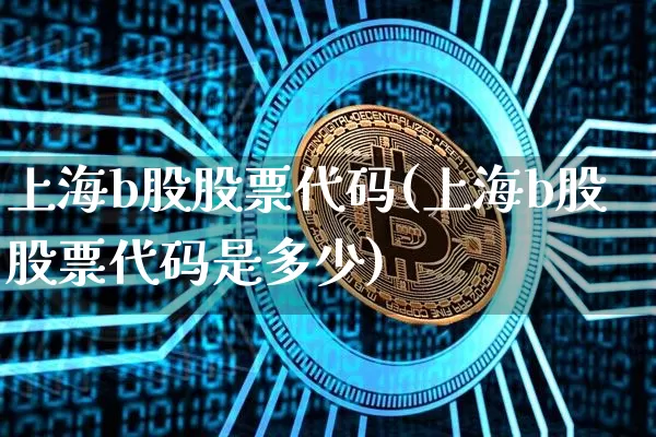 上海b股股票代码(上海b股股票代码是多少)_https://www.cangshenghg.com_北交所_第1张