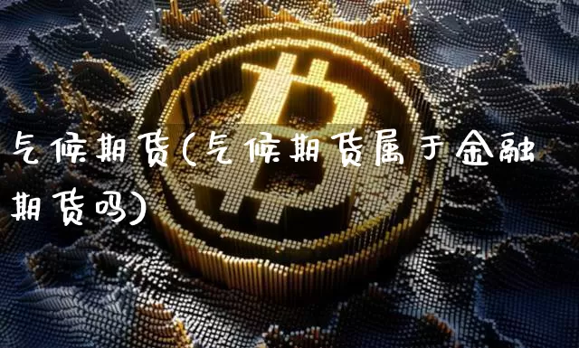 气候期货(气候期货属于金融期货吗)_https://www.cangshenghg.com_A股_第1张