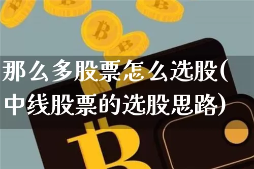那么多股票怎么选股(中线股票的选股思路)_https://www.cangshenghg.com_科创板_第1张