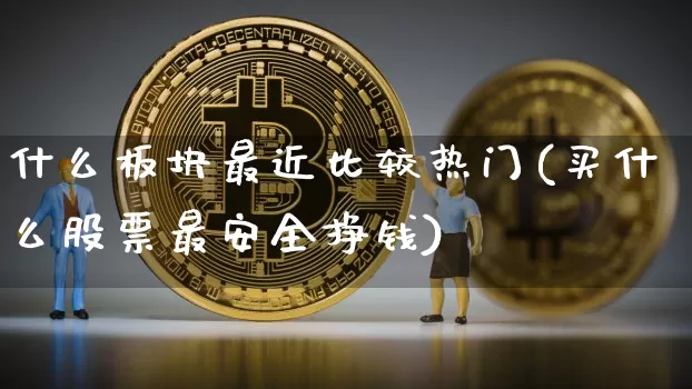 什么板块最近比较热门(买什么股票最安全挣钱)_https://www.cangshenghg.com_北交所_第1张