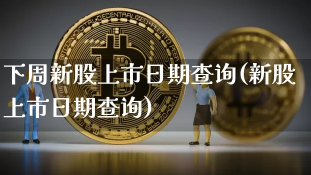 下周新股上市日期查询(新股上市日期查询)_https://www.cangshenghg.com_A股_第1张