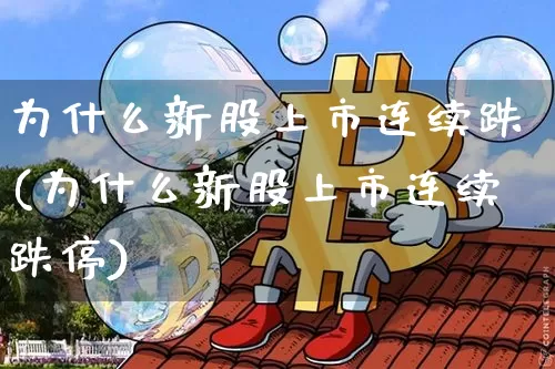 为什么新股上市连续跌(为什么新股上市连续跌停)_https://www.cangshenghg.com_科创板_第1张