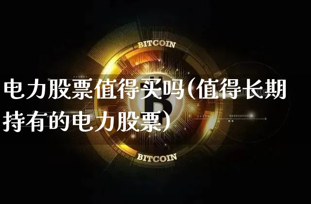 电力股票值得买吗(值得长期持有的电力股票)_https://www.cangshenghg.com_创业板_第1张