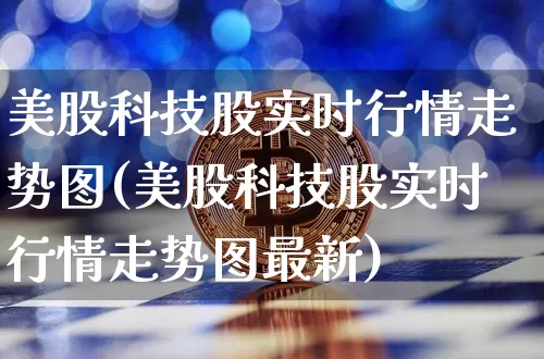 美股科技股实时行情走势图(美股科技股实时行情走势图最新)_https://www.cangshenghg.com_北交所_第1张