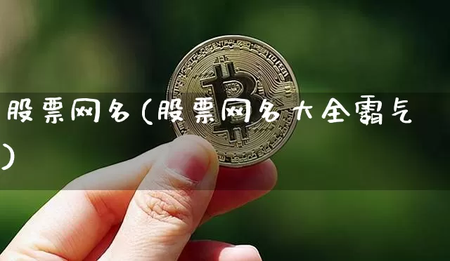 股票网名(股票网名大全霸气)_https://www.cangshenghg.com_科创板_第1张