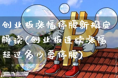 创业板涨幅停牌新规定解读(创业板连续涨幅超过多少要停牌)_https://www.cangshenghg.com_A股_第1张