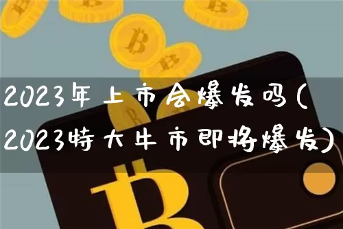 2023年上市会爆发吗(2023特大牛市即将爆发)_https://www.cangshenghg.com_创业板_第1张