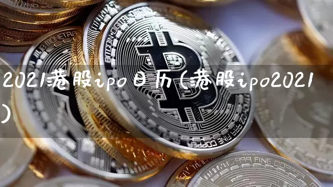 2021港股ipo日历(港股ipo2021)_https://www.cangshenghg.com_A股_第1张