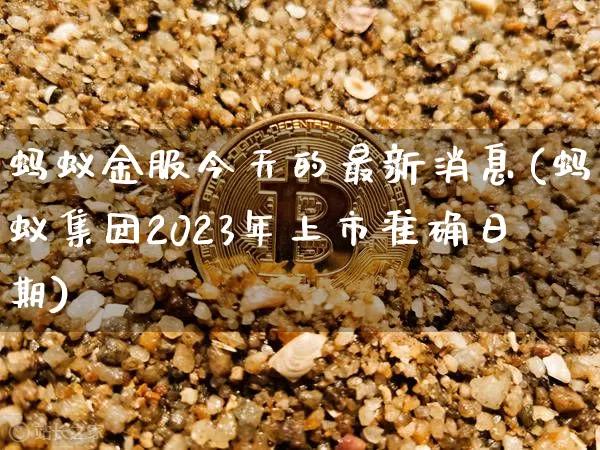 蚂蚁金服今天的最新消息(蚂蚁集团2023年上市准确日期)_https://www.cangshenghg.com_科创板_第1张