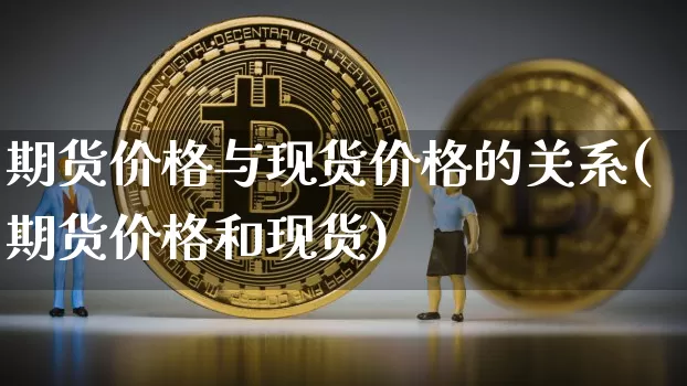 期货价格与现货价格的关系(期货价格和现货)_https://www.cangshenghg.com_A股_第1张