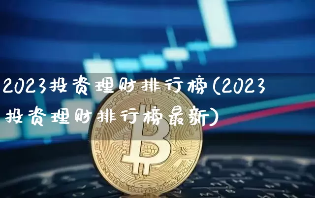 2023投资理财排行榜(2023投资理财排行榜最新)_https://www.cangshenghg.com_财经新闻_第1张