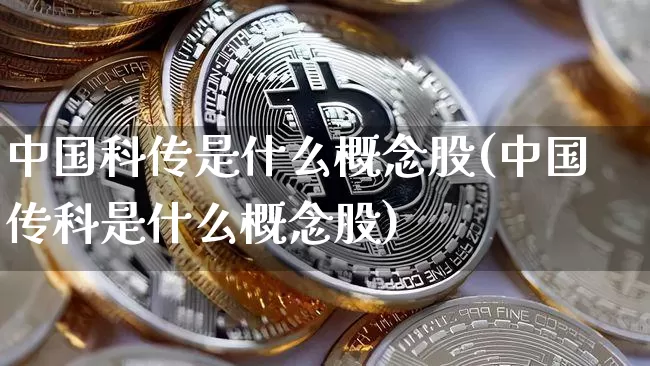 中国科传是什么概念股(中国传科是什么概念股)_https://www.cangshenghg.com_财经新闻_第1张
