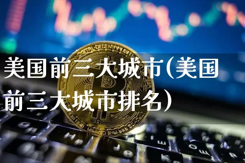 美国前三大城市(美国前三大城市排名)_https://www.cangshenghg.com_财经新闻_第1张