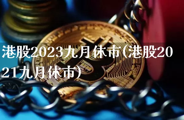 港股2023九月休市(港股2021九月休市)_https://www.cangshenghg.com_财经新闻_第1张