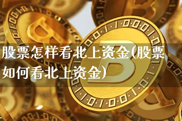 股票怎样看北上资金(股票如何看北上资金)_https://www.cangshenghg.com_创业板_第1张