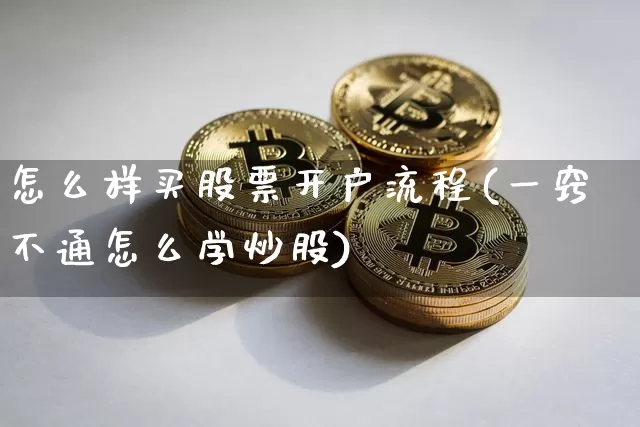 怎么样买股票开户流程(一窍不通怎么学炒股)_https://www.cangshenghg.com_科创板_第1张