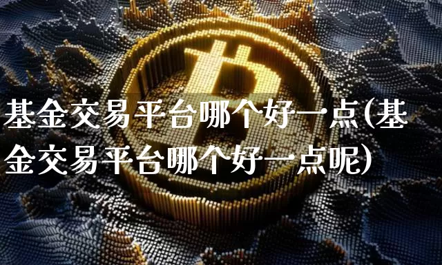 基金交易平台哪个好一点(基金交易平台哪个好一点呢)_https://www.cangshenghg.com_北交所_第1张