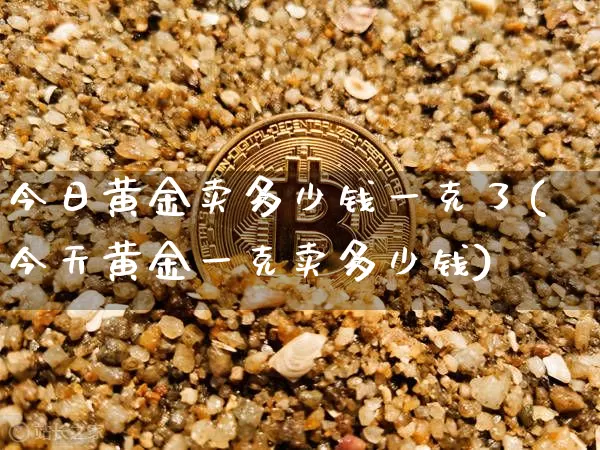 今日黄金卖多少钱一克了(今天黄金一克卖多少钱)_https://www.cangshenghg.com_财经新闻_第1张