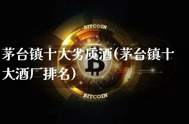 茅台镇十大劣质酒(茅台镇十大酒厂排名)_https://www.cangshenghg.com_财经新闻_第1张