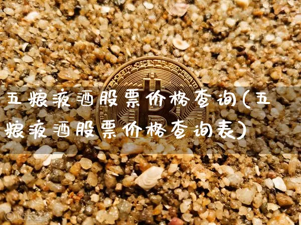 五粮液酒股票价格查询(五粮液酒股票价格查询表)_https://www.cangshenghg.com_创业板_第1张