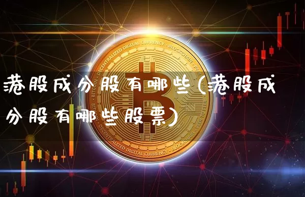 港股成分股有哪些(港股成分股有哪些股票)_https://www.cangshenghg.com_科创板_第1张