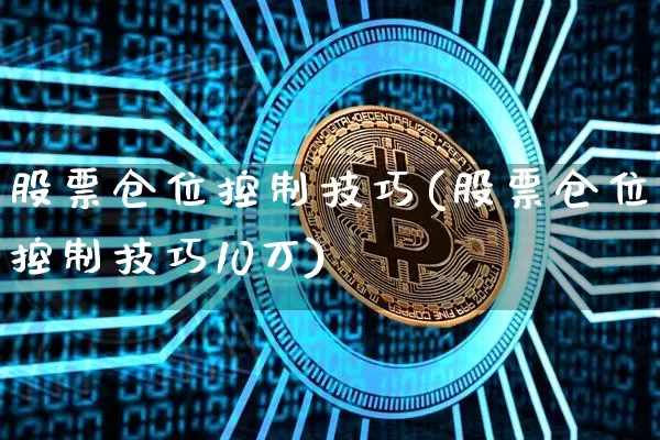 股票仓位控制技巧(股票仓位控制技巧10万)_https://www.cangshenghg.com_科创板_第1张