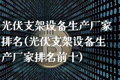 光伏支架设备生产厂家排名(光伏支架设备生产厂家排名前十)_https://www.cangshenghg.com_北交所_第1张