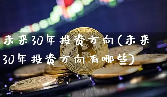 未来30年投资方向(未来30年投资方向有哪些)_https://www.cangshenghg.com_A股_第1张