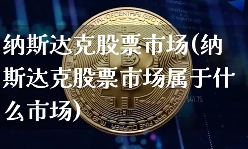 纳斯达克股票市场(纳斯达克股票市场属于什么市场)_https://www.cangshenghg.com_北交所_第1张