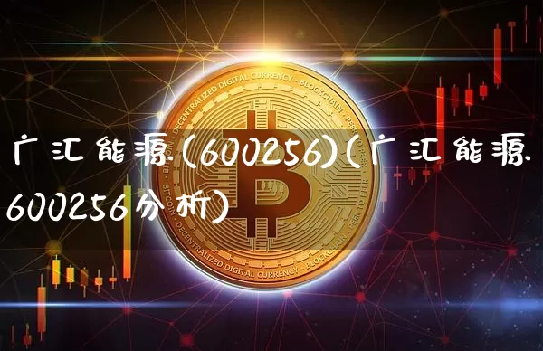 广汇能源(600256)(广汇能源600256分析)_https://www.cangshenghg.com_财经新闻_第1张